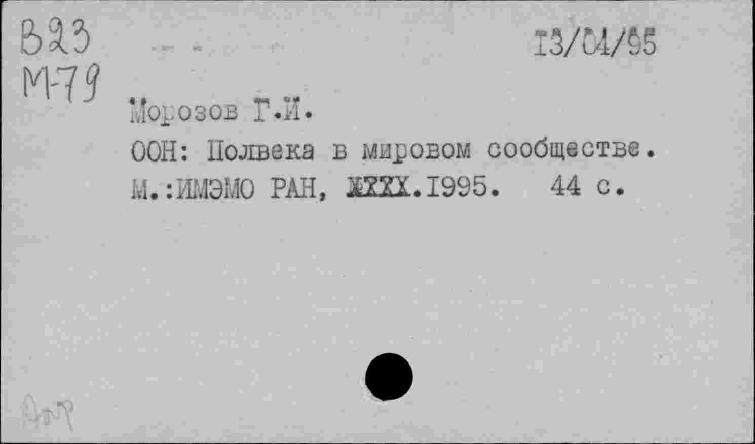 ﻿ваз .
М-7? .
морозов Г.Л.
ООН: Полвека в мировом сообществе.
М.:ИМЭМО РАН, 2Ш.1995.	44 с.
I3/M/S5